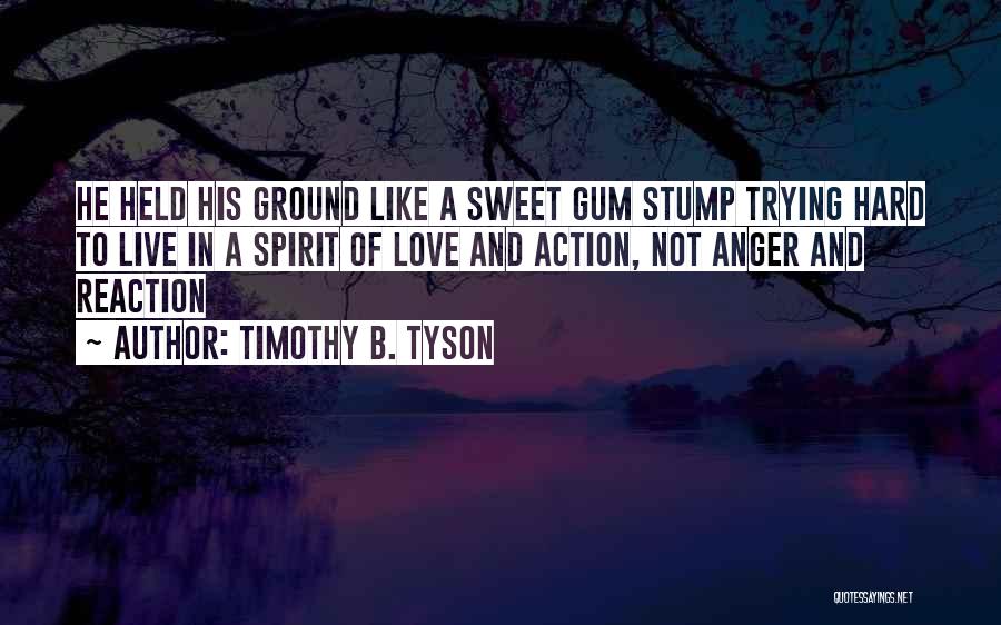 Timothy B. Tyson Quotes: He Held His Ground Like A Sweet Gum Stump Trying Hard To Live In A Spirit Of Love And Action,