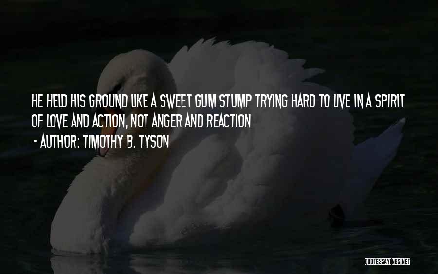 Timothy B. Tyson Quotes: He Held His Ground Like A Sweet Gum Stump Trying Hard To Live In A Spirit Of Love And Action,