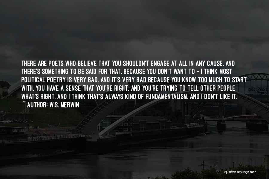 W.S. Merwin Quotes: There Are Poets Who Believe That You Shouldn't Engage At All In Any Cause. And There's Something To Be Said