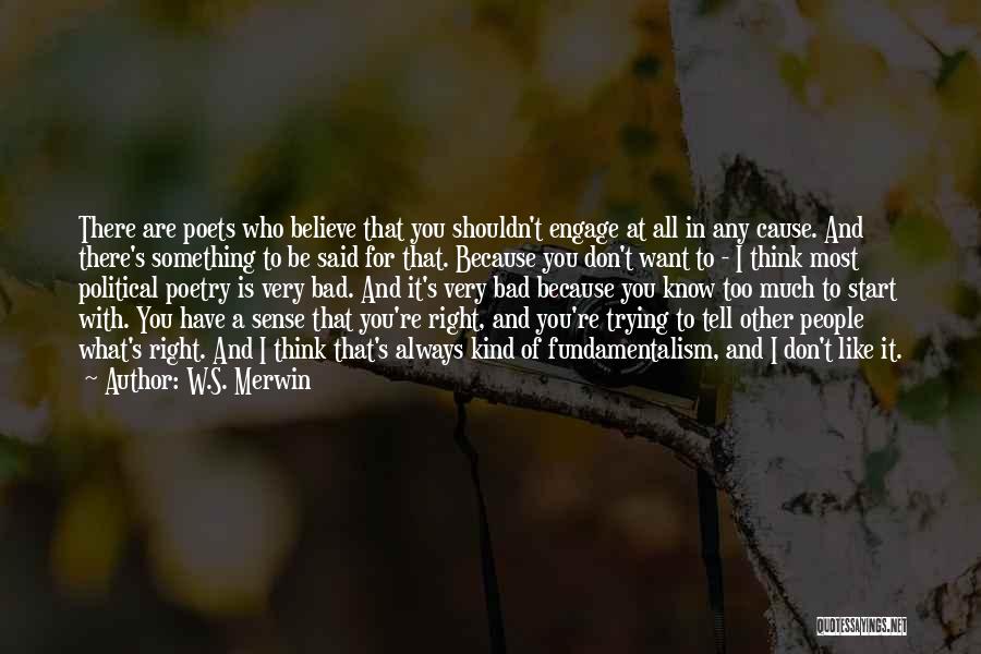 W.S. Merwin Quotes: There Are Poets Who Believe That You Shouldn't Engage At All In Any Cause. And There's Something To Be Said