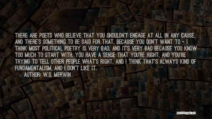 W.S. Merwin Quotes: There Are Poets Who Believe That You Shouldn't Engage At All In Any Cause. And There's Something To Be Said
