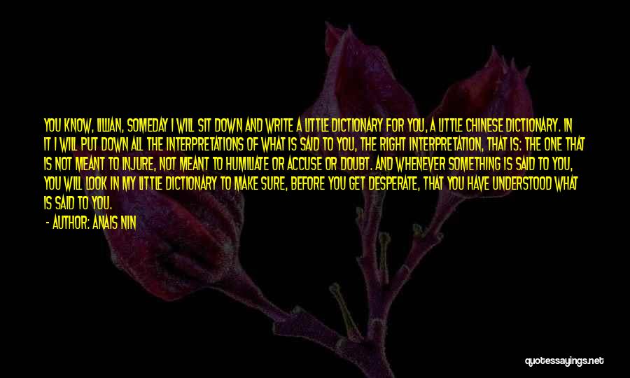 Anais Nin Quotes: You Know, Lillian, Someday I Will Sit Down And Write A Little Dictionary For You, A Little Chinese Dictionary. In