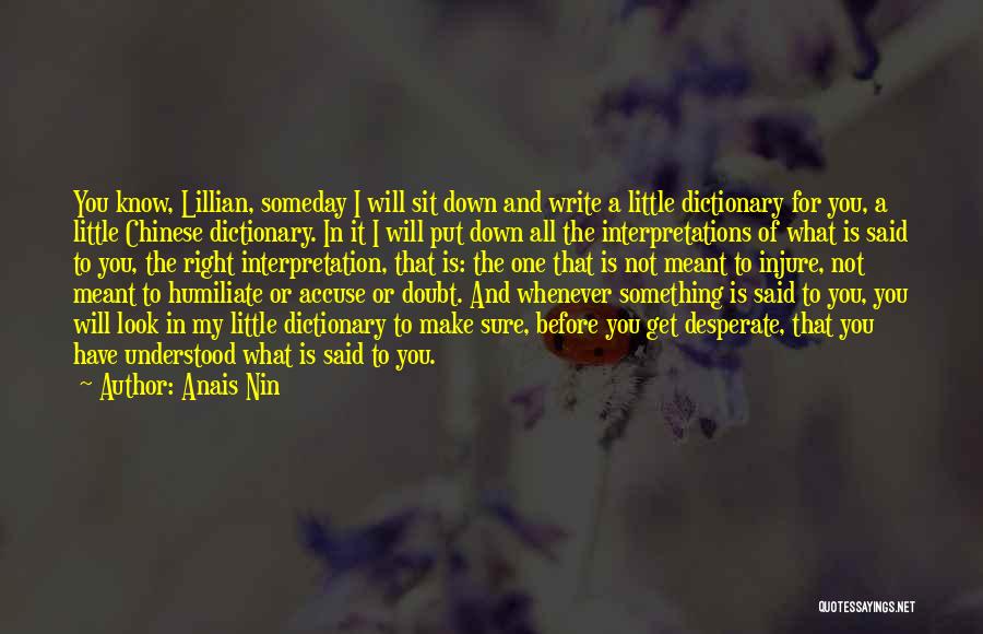 Anais Nin Quotes: You Know, Lillian, Someday I Will Sit Down And Write A Little Dictionary For You, A Little Chinese Dictionary. In