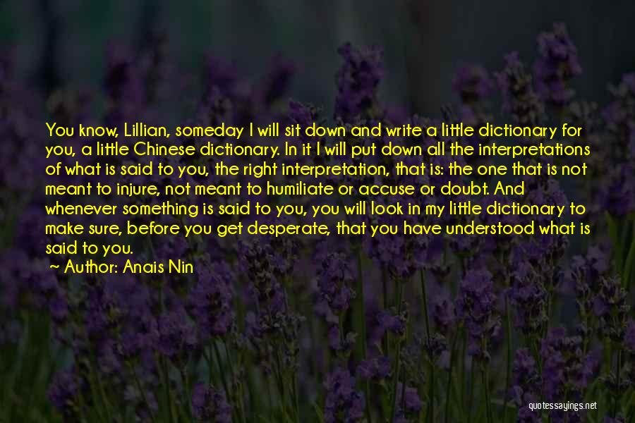 Anais Nin Quotes: You Know, Lillian, Someday I Will Sit Down And Write A Little Dictionary For You, A Little Chinese Dictionary. In