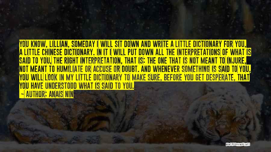 Anais Nin Quotes: You Know, Lillian, Someday I Will Sit Down And Write A Little Dictionary For You, A Little Chinese Dictionary. In