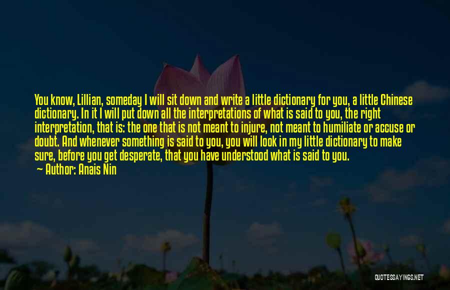 Anais Nin Quotes: You Know, Lillian, Someday I Will Sit Down And Write A Little Dictionary For You, A Little Chinese Dictionary. In