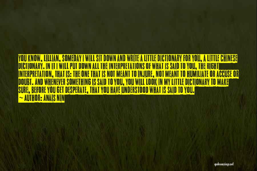 Anais Nin Quotes: You Know, Lillian, Someday I Will Sit Down And Write A Little Dictionary For You, A Little Chinese Dictionary. In