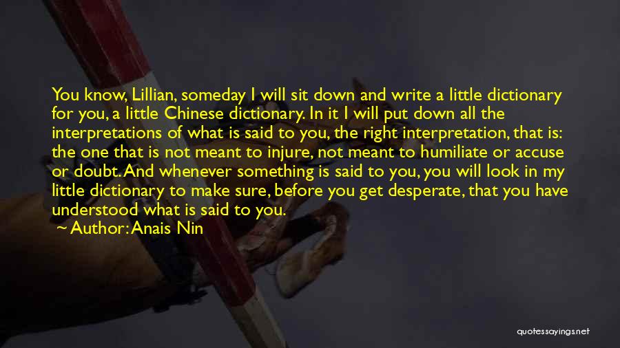 Anais Nin Quotes: You Know, Lillian, Someday I Will Sit Down And Write A Little Dictionary For You, A Little Chinese Dictionary. In