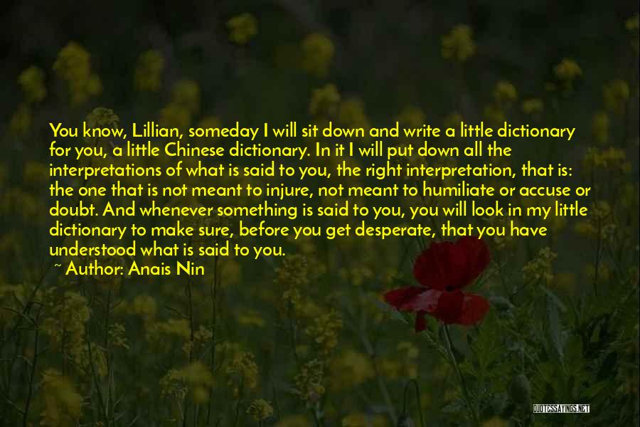 Anais Nin Quotes: You Know, Lillian, Someday I Will Sit Down And Write A Little Dictionary For You, A Little Chinese Dictionary. In
