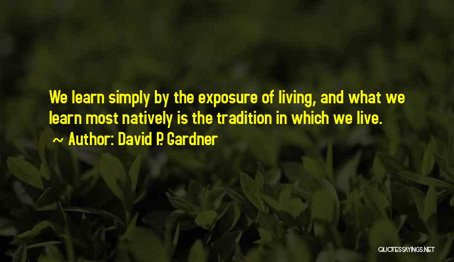 David P. Gardner Quotes: We Learn Simply By The Exposure Of Living, And What We Learn Most Natively Is The Tradition In Which We
