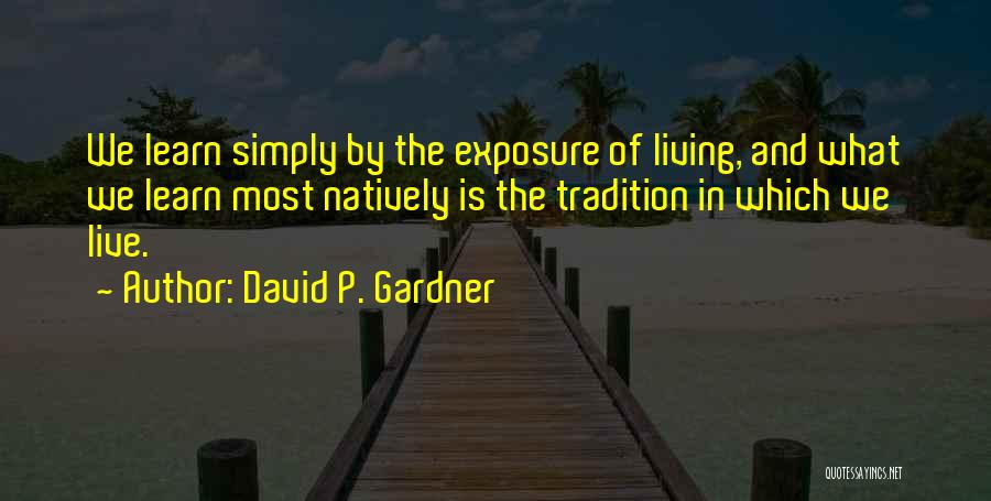 David P. Gardner Quotes: We Learn Simply By The Exposure Of Living, And What We Learn Most Natively Is The Tradition In Which We