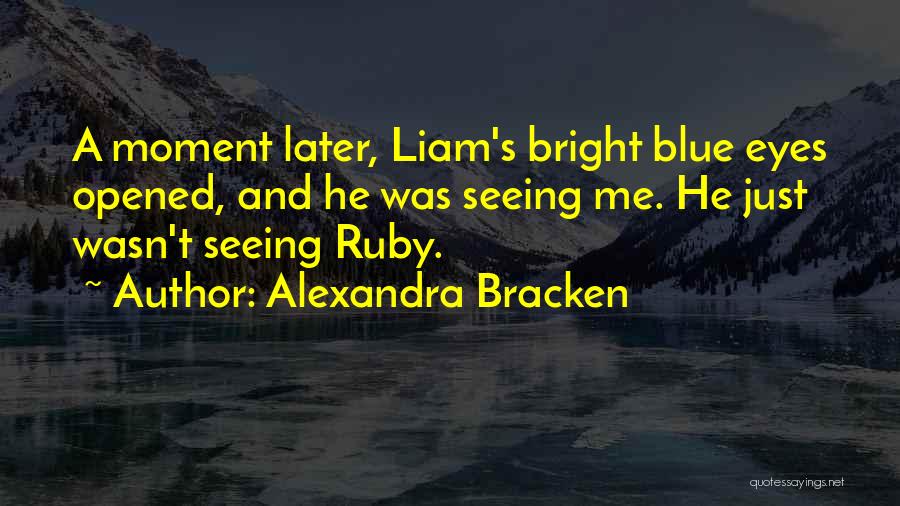 Alexandra Bracken Quotes: A Moment Later, Liam's Bright Blue Eyes Opened, And He Was Seeing Me. He Just Wasn't Seeing Ruby.