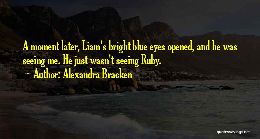 Alexandra Bracken Quotes: A Moment Later, Liam's Bright Blue Eyes Opened, And He Was Seeing Me. He Just Wasn't Seeing Ruby.