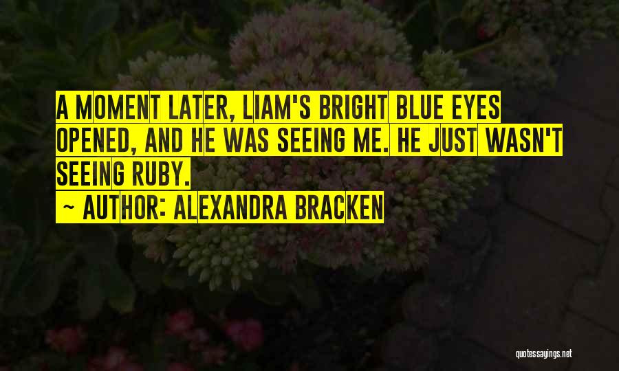 Alexandra Bracken Quotes: A Moment Later, Liam's Bright Blue Eyes Opened, And He Was Seeing Me. He Just Wasn't Seeing Ruby.