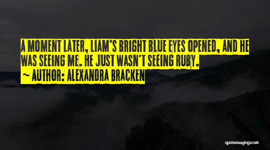 Alexandra Bracken Quotes: A Moment Later, Liam's Bright Blue Eyes Opened, And He Was Seeing Me. He Just Wasn't Seeing Ruby.