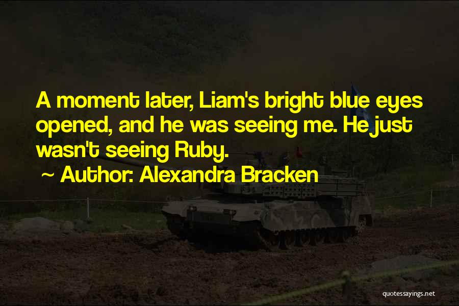 Alexandra Bracken Quotes: A Moment Later, Liam's Bright Blue Eyes Opened, And He Was Seeing Me. He Just Wasn't Seeing Ruby.