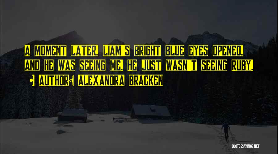 Alexandra Bracken Quotes: A Moment Later, Liam's Bright Blue Eyes Opened, And He Was Seeing Me. He Just Wasn't Seeing Ruby.