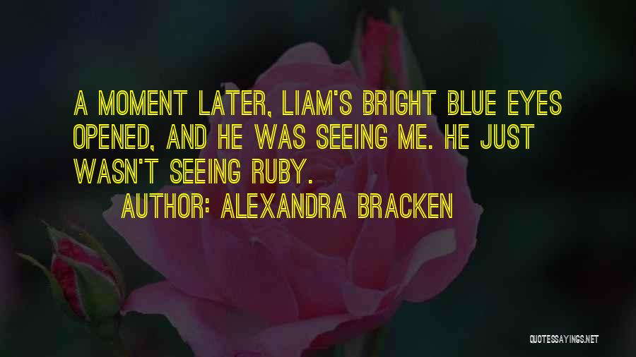 Alexandra Bracken Quotes: A Moment Later, Liam's Bright Blue Eyes Opened, And He Was Seeing Me. He Just Wasn't Seeing Ruby.