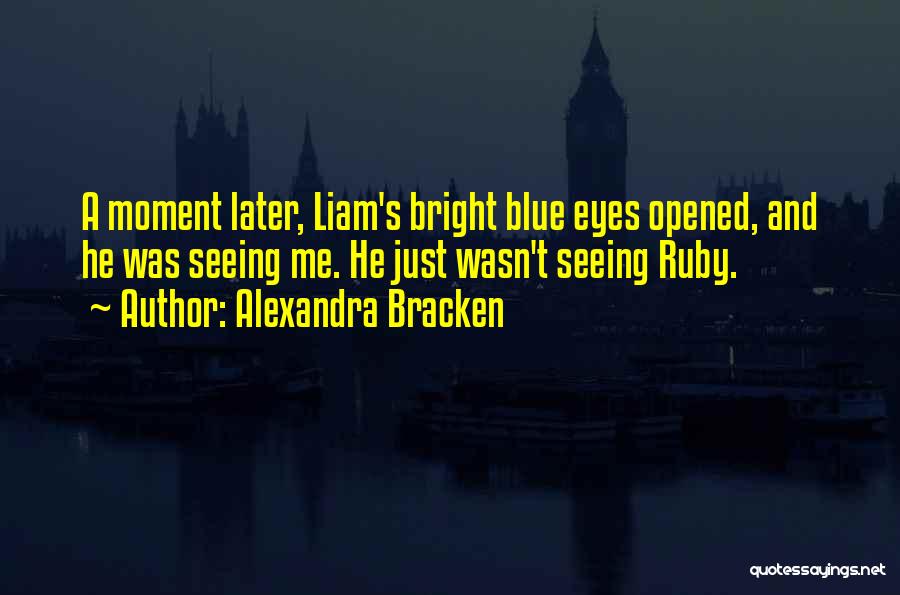 Alexandra Bracken Quotes: A Moment Later, Liam's Bright Blue Eyes Opened, And He Was Seeing Me. He Just Wasn't Seeing Ruby.