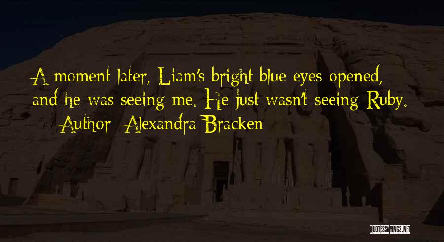 Alexandra Bracken Quotes: A Moment Later, Liam's Bright Blue Eyes Opened, And He Was Seeing Me. He Just Wasn't Seeing Ruby.