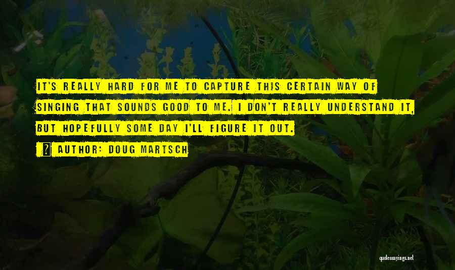 Doug Martsch Quotes: It's Really Hard For Me To Capture This Certain Way Of Singing That Sounds Good To Me. I Don't Really