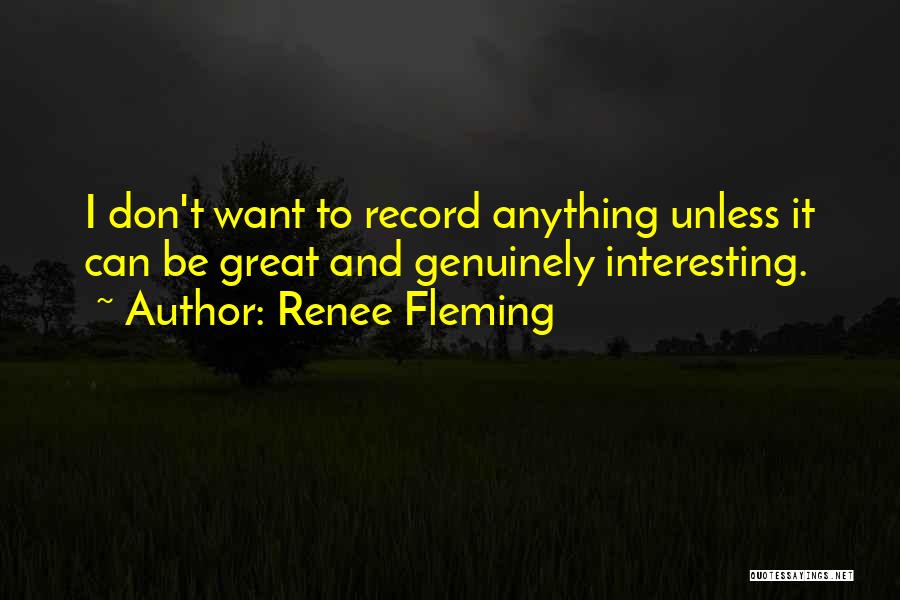 Renee Fleming Quotes: I Don't Want To Record Anything Unless It Can Be Great And Genuinely Interesting.