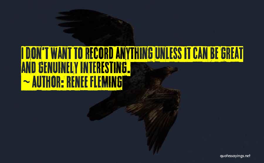 Renee Fleming Quotes: I Don't Want To Record Anything Unless It Can Be Great And Genuinely Interesting.