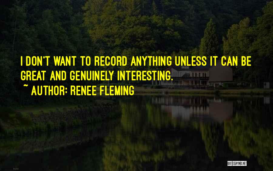 Renee Fleming Quotes: I Don't Want To Record Anything Unless It Can Be Great And Genuinely Interesting.