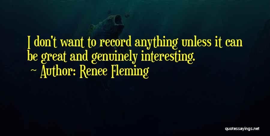 Renee Fleming Quotes: I Don't Want To Record Anything Unless It Can Be Great And Genuinely Interesting.