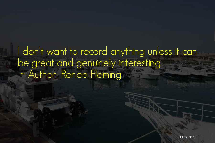 Renee Fleming Quotes: I Don't Want To Record Anything Unless It Can Be Great And Genuinely Interesting.