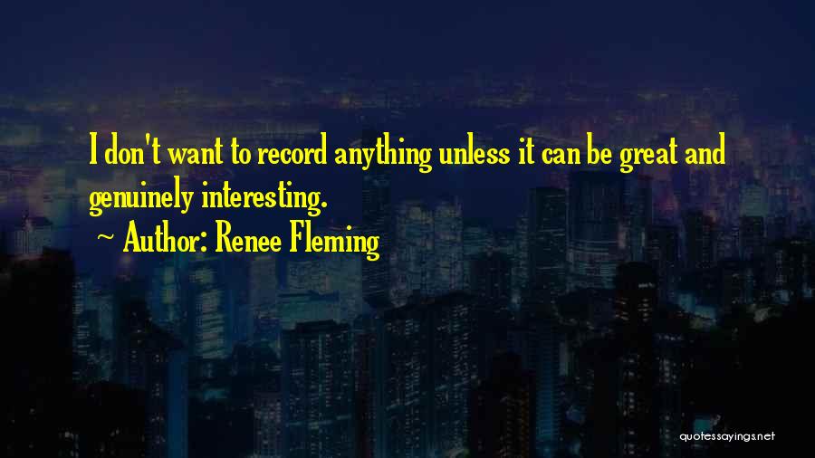 Renee Fleming Quotes: I Don't Want To Record Anything Unless It Can Be Great And Genuinely Interesting.