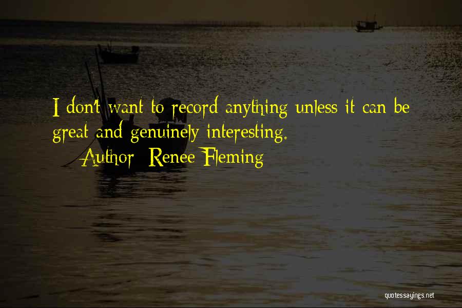 Renee Fleming Quotes: I Don't Want To Record Anything Unless It Can Be Great And Genuinely Interesting.