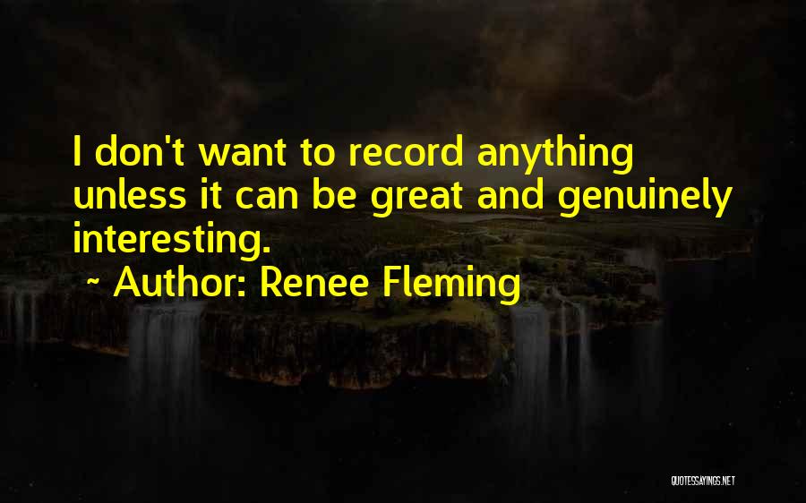 Renee Fleming Quotes: I Don't Want To Record Anything Unless It Can Be Great And Genuinely Interesting.