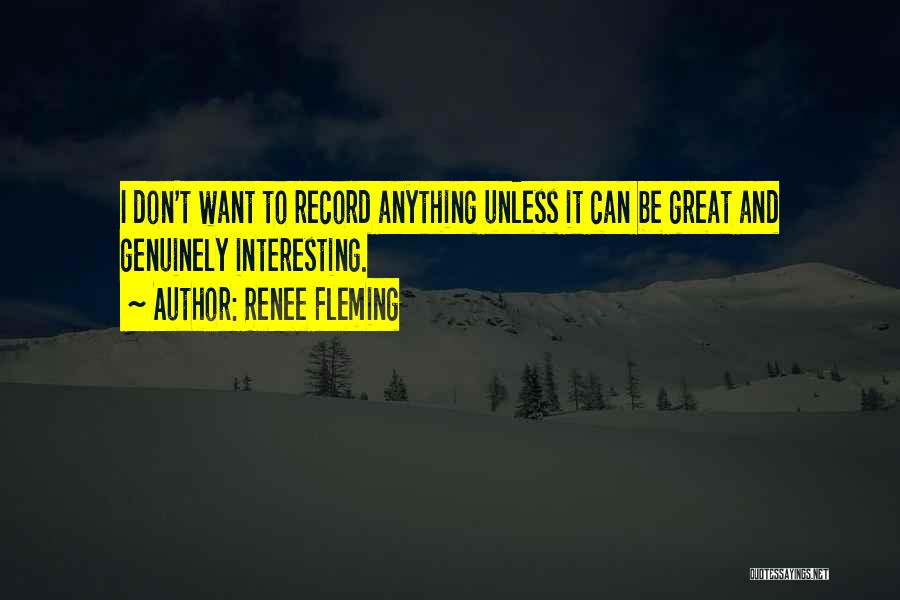 Renee Fleming Quotes: I Don't Want To Record Anything Unless It Can Be Great And Genuinely Interesting.