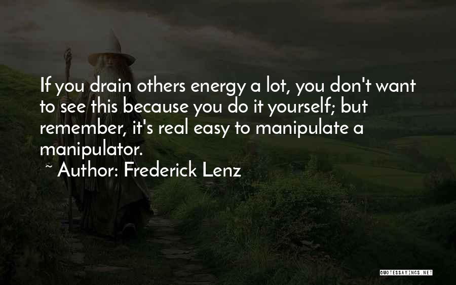 Frederick Lenz Quotes: If You Drain Others Energy A Lot, You Don't Want To See This Because You Do It Yourself; But Remember,