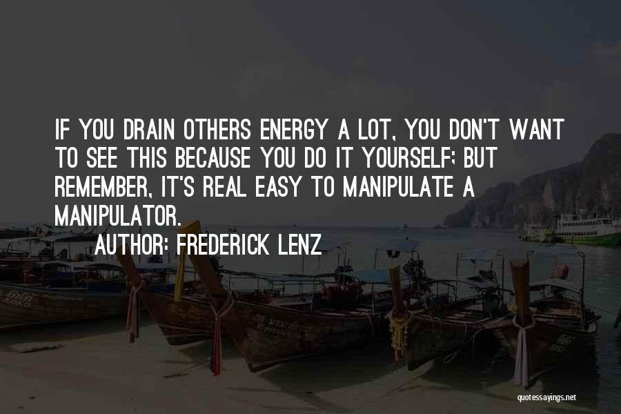 Frederick Lenz Quotes: If You Drain Others Energy A Lot, You Don't Want To See This Because You Do It Yourself; But Remember,