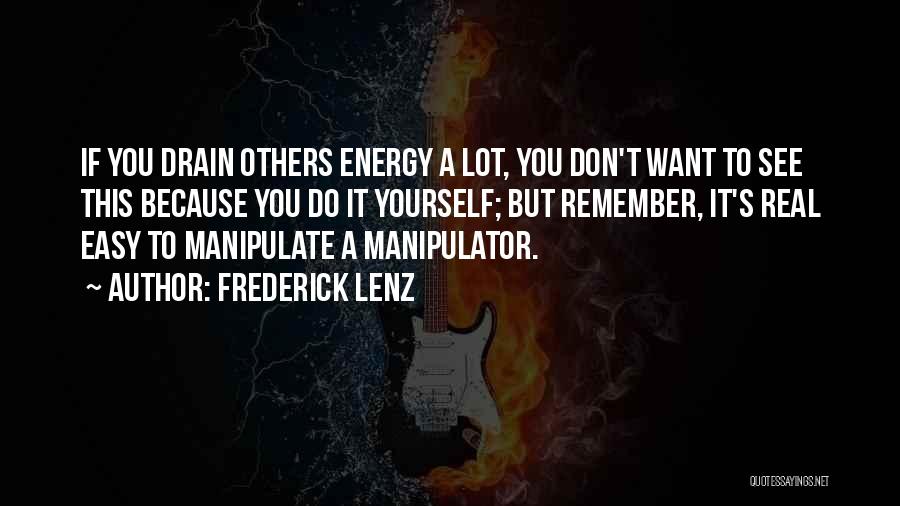Frederick Lenz Quotes: If You Drain Others Energy A Lot, You Don't Want To See This Because You Do It Yourself; But Remember,