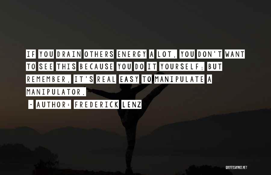 Frederick Lenz Quotes: If You Drain Others Energy A Lot, You Don't Want To See This Because You Do It Yourself; But Remember,