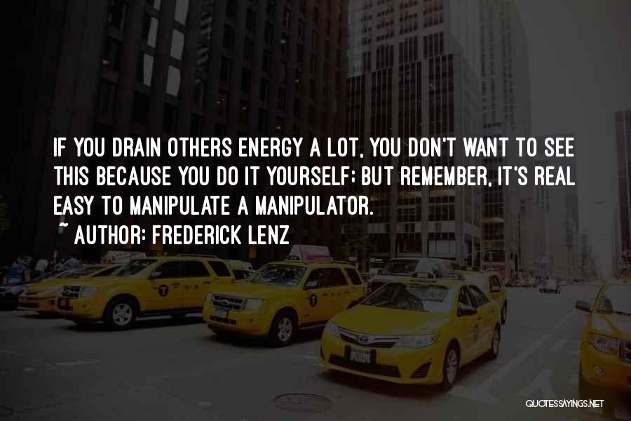 Frederick Lenz Quotes: If You Drain Others Energy A Lot, You Don't Want To See This Because You Do It Yourself; But Remember,