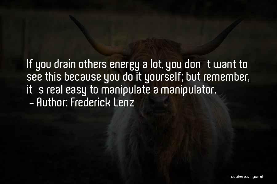 Frederick Lenz Quotes: If You Drain Others Energy A Lot, You Don't Want To See This Because You Do It Yourself; But Remember,