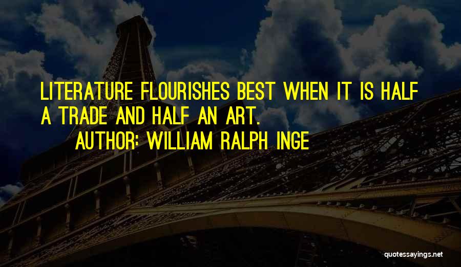 William Ralph Inge Quotes: Literature Flourishes Best When It Is Half A Trade And Half An Art.