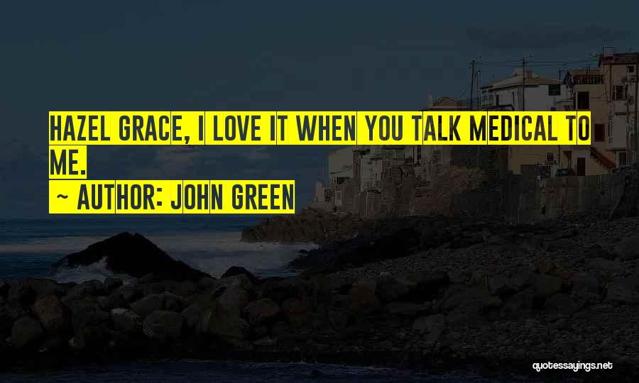 John Green Quotes: Hazel Grace, I Love It When You Talk Medical To Me.