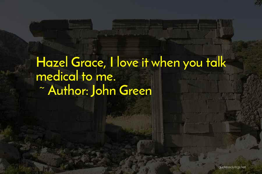John Green Quotes: Hazel Grace, I Love It When You Talk Medical To Me.