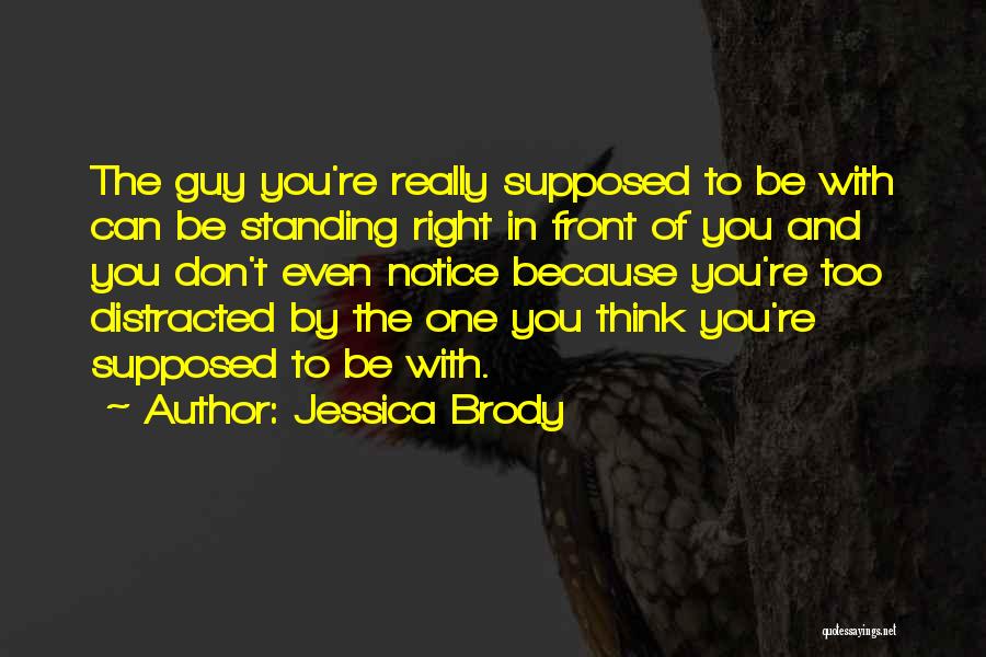 Jessica Brody Quotes: The Guy You're Really Supposed To Be With Can Be Standing Right In Front Of You And You Don't Even