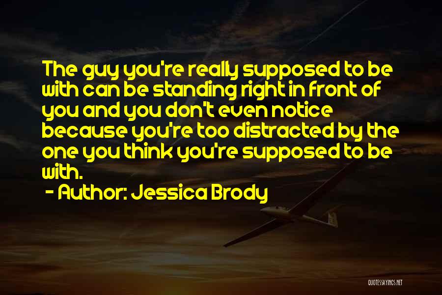 Jessica Brody Quotes: The Guy You're Really Supposed To Be With Can Be Standing Right In Front Of You And You Don't Even