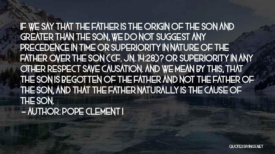 Pope Clement I Quotes: If We Say That The Father Is The Origin Of The Son And Greater Than The Son, We Do Not