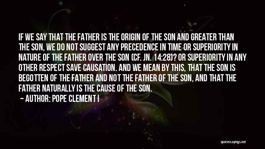 Pope Clement I Quotes: If We Say That The Father Is The Origin Of The Son And Greater Than The Son, We Do Not