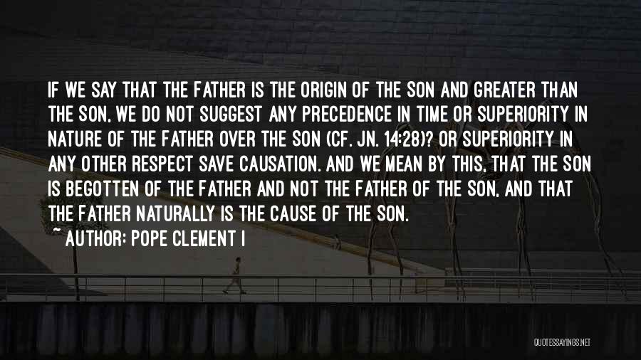 Pope Clement I Quotes: If We Say That The Father Is The Origin Of The Son And Greater Than The Son, We Do Not