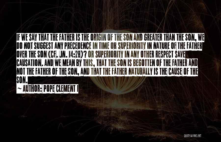 Pope Clement I Quotes: If We Say That The Father Is The Origin Of The Son And Greater Than The Son, We Do Not