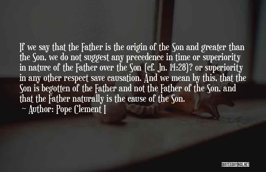 Pope Clement I Quotes: If We Say That The Father Is The Origin Of The Son And Greater Than The Son, We Do Not